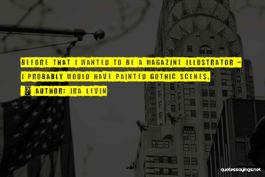 Ira Levin Quotes: Before That I Wanted To Be A Magazine Illustrator - I Probably Would Have Painted Gothic Scenes.
