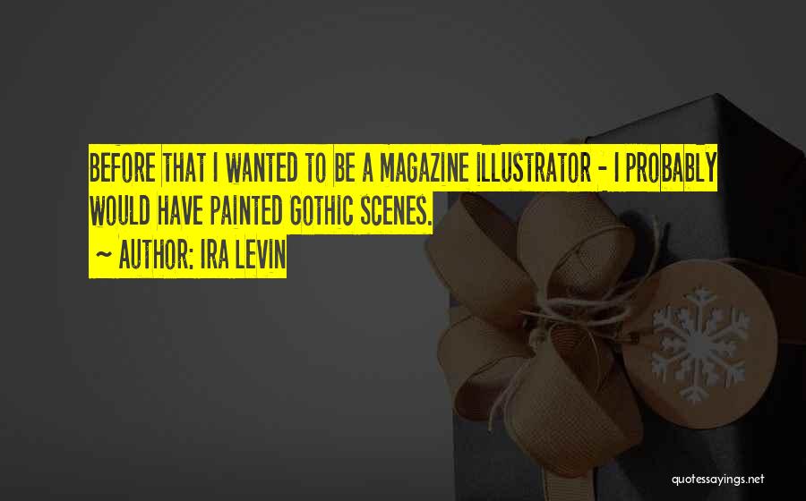 Ira Levin Quotes: Before That I Wanted To Be A Magazine Illustrator - I Probably Would Have Painted Gothic Scenes.
