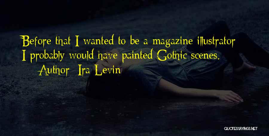 Ira Levin Quotes: Before That I Wanted To Be A Magazine Illustrator - I Probably Would Have Painted Gothic Scenes.