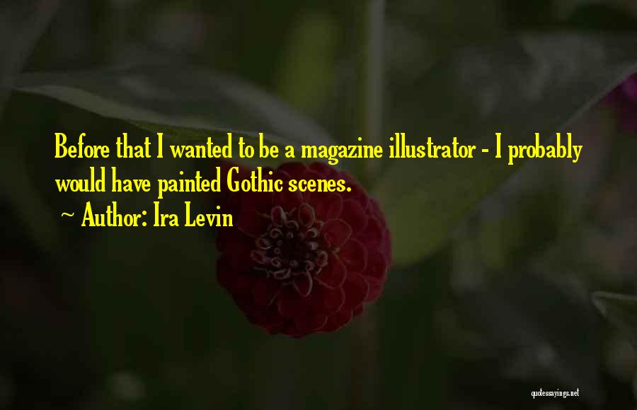 Ira Levin Quotes: Before That I Wanted To Be A Magazine Illustrator - I Probably Would Have Painted Gothic Scenes.