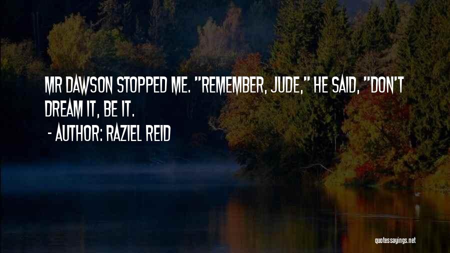 Raziel Reid Quotes: Mr Dawson Stopped Me. Remember, Jude, He Said, Don't Dream It, Be It.