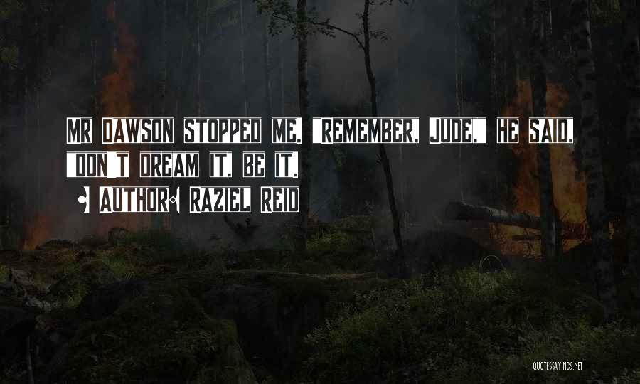 Raziel Reid Quotes: Mr Dawson Stopped Me. Remember, Jude, He Said, Don't Dream It, Be It.