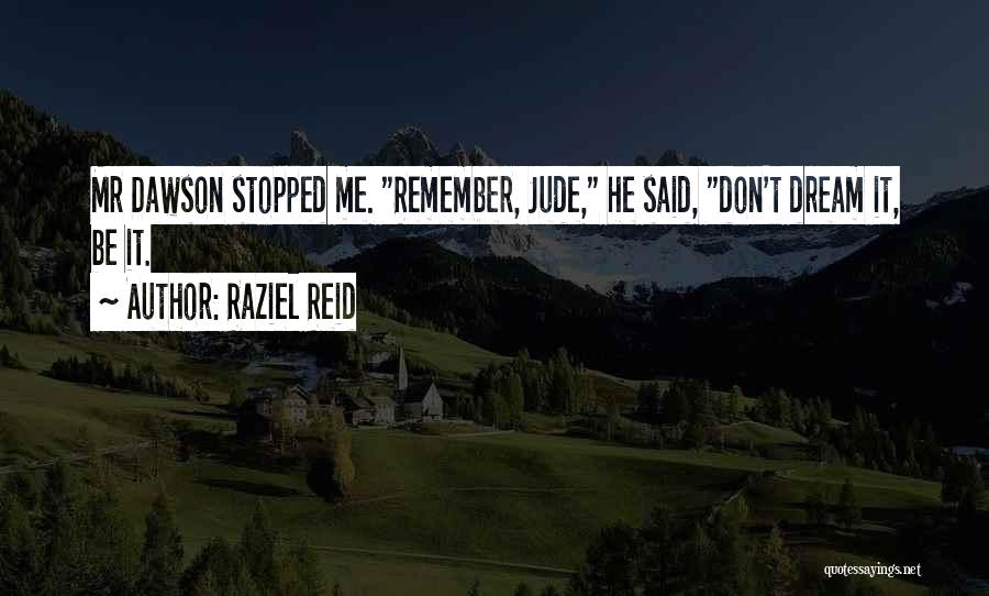 Raziel Reid Quotes: Mr Dawson Stopped Me. Remember, Jude, He Said, Don't Dream It, Be It.