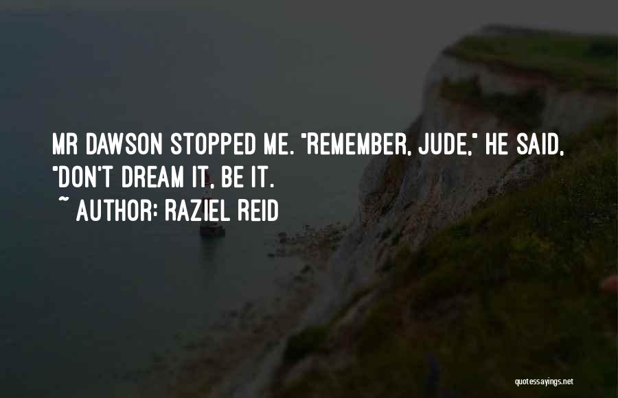 Raziel Reid Quotes: Mr Dawson Stopped Me. Remember, Jude, He Said, Don't Dream It, Be It.