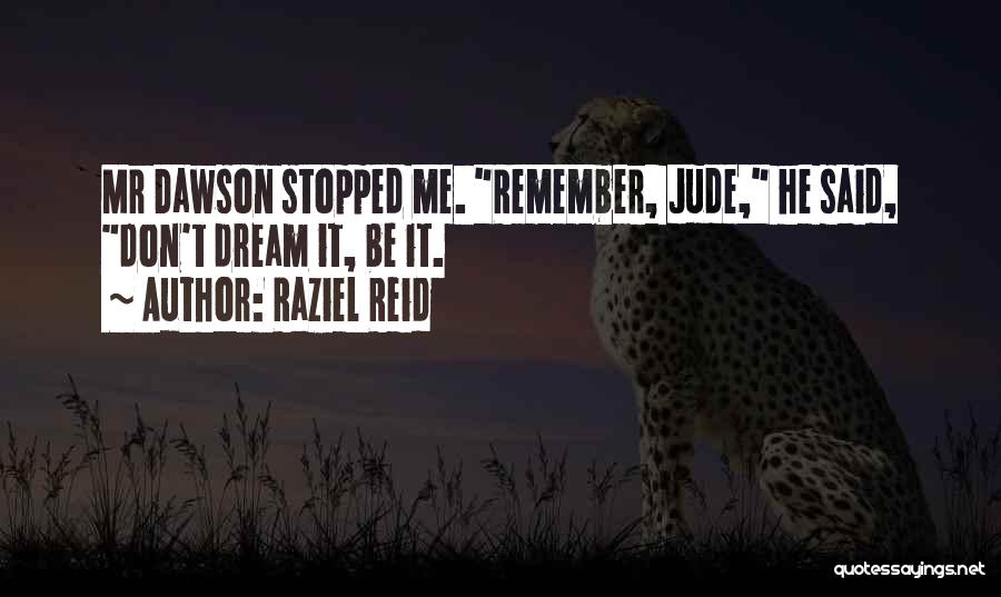 Raziel Reid Quotes: Mr Dawson Stopped Me. Remember, Jude, He Said, Don't Dream It, Be It.