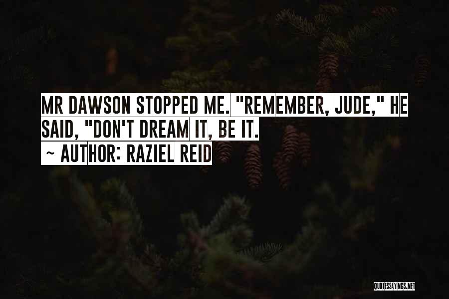 Raziel Reid Quotes: Mr Dawson Stopped Me. Remember, Jude, He Said, Don't Dream It, Be It.