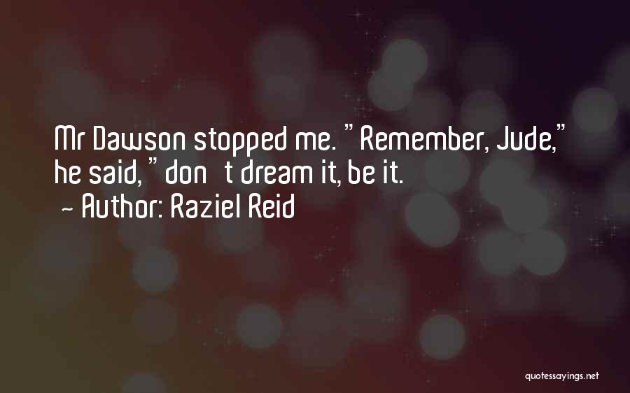 Raziel Reid Quotes: Mr Dawson Stopped Me. Remember, Jude, He Said, Don't Dream It, Be It.