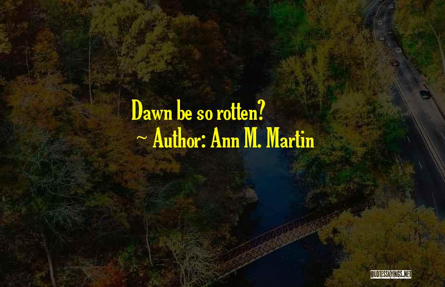 Ann M. Martin Quotes: Dawn Be So Rotten?