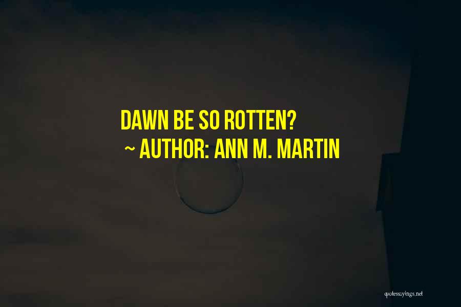 Ann M. Martin Quotes: Dawn Be So Rotten?