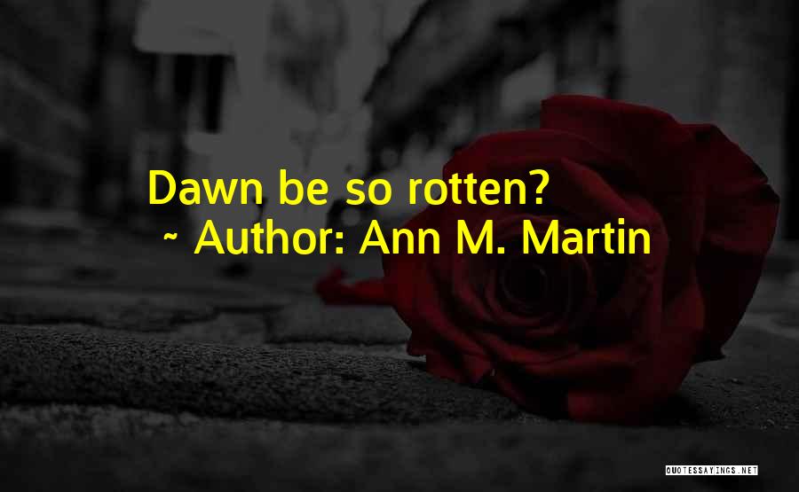 Ann M. Martin Quotes: Dawn Be So Rotten?