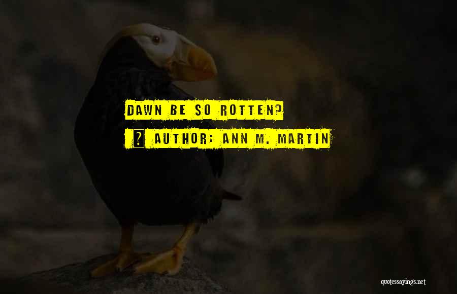 Ann M. Martin Quotes: Dawn Be So Rotten?