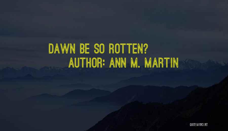 Ann M. Martin Quotes: Dawn Be So Rotten?