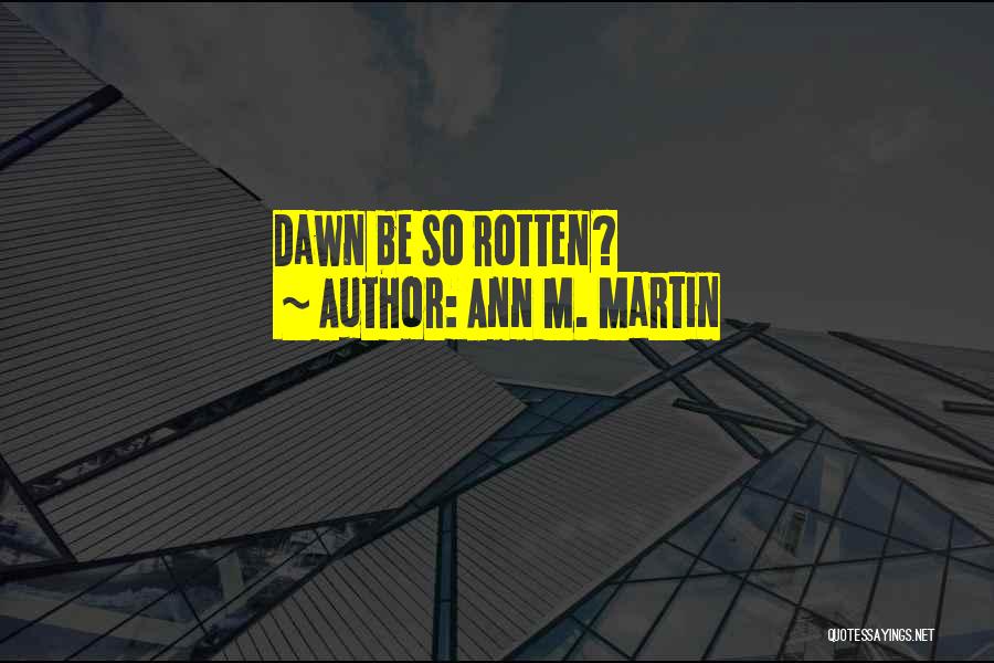Ann M. Martin Quotes: Dawn Be So Rotten?