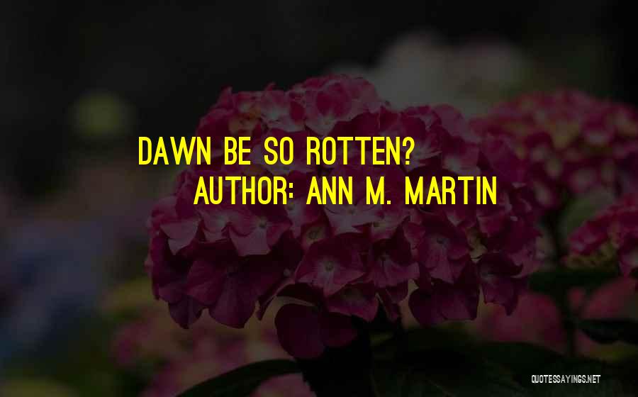 Ann M. Martin Quotes: Dawn Be So Rotten?