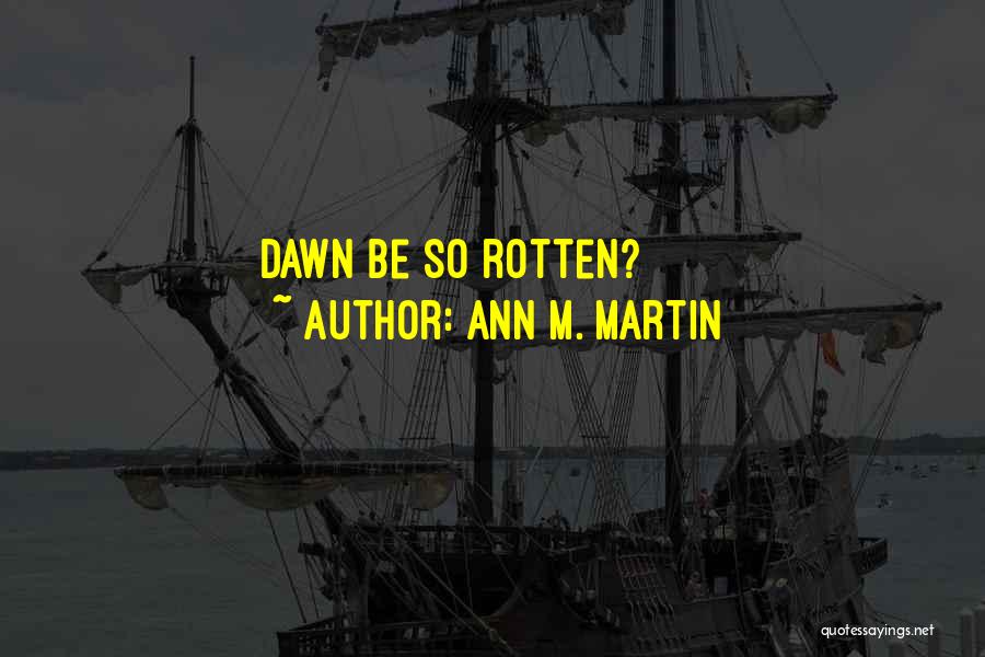 Ann M. Martin Quotes: Dawn Be So Rotten?