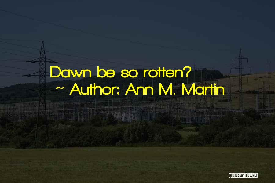 Ann M. Martin Quotes: Dawn Be So Rotten?