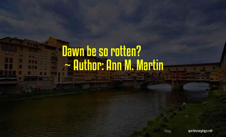 Ann M. Martin Quotes: Dawn Be So Rotten?