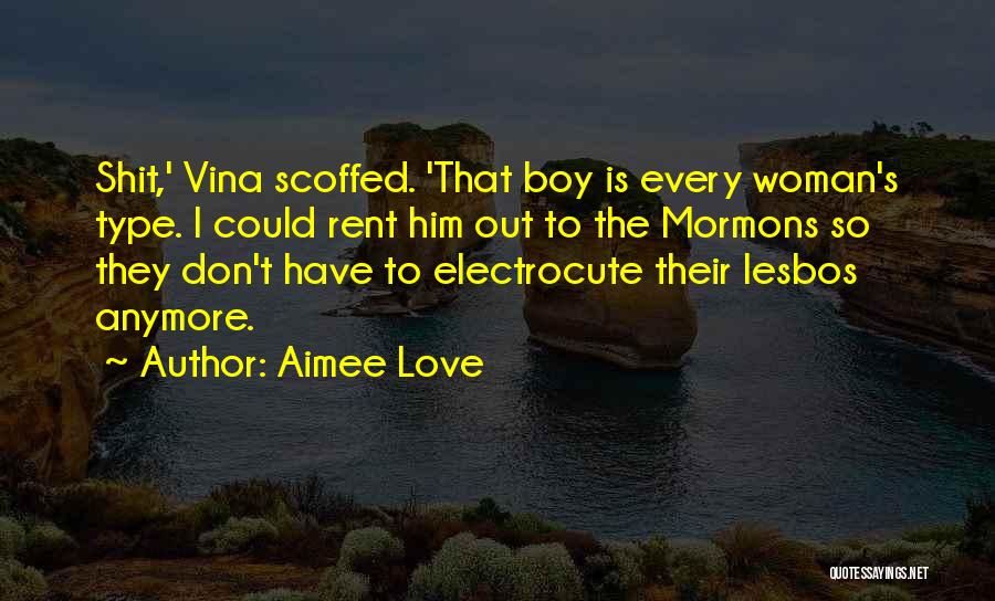 Aimee Love Quotes: Shit,' Vina Scoffed. 'that Boy Is Every Woman's Type. I Could Rent Him Out To The Mormons So They Don't