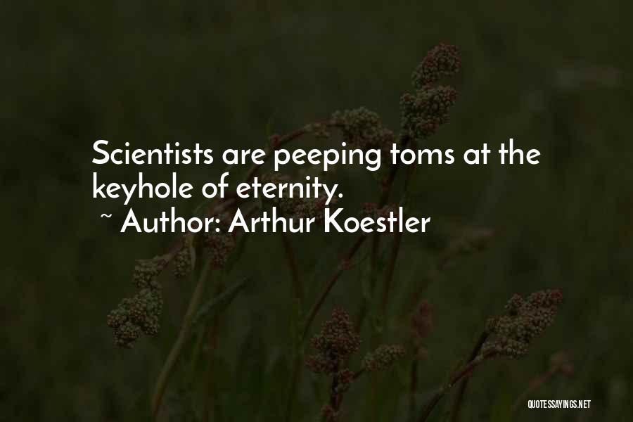 Arthur Koestler Quotes: Scientists Are Peeping Toms At The Keyhole Of Eternity.