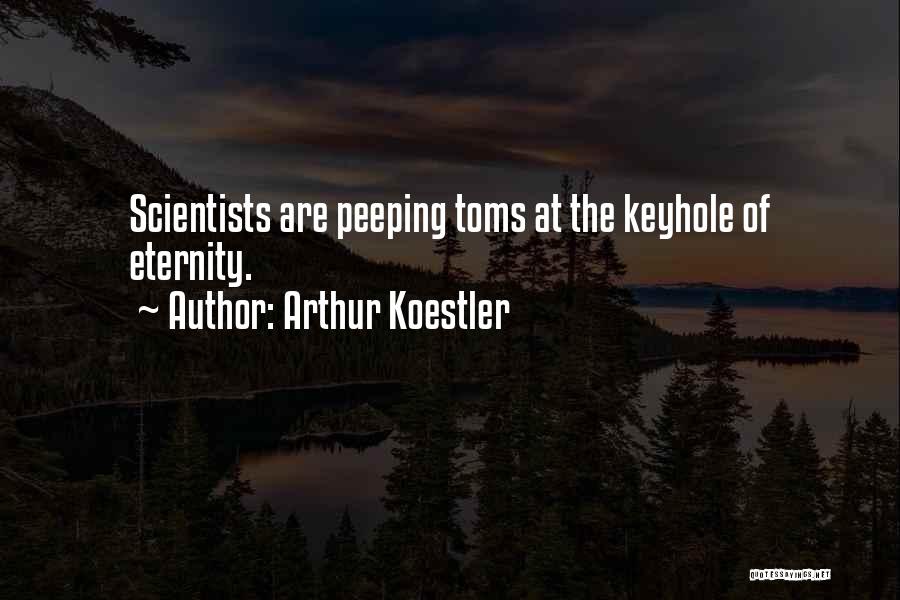 Arthur Koestler Quotes: Scientists Are Peeping Toms At The Keyhole Of Eternity.