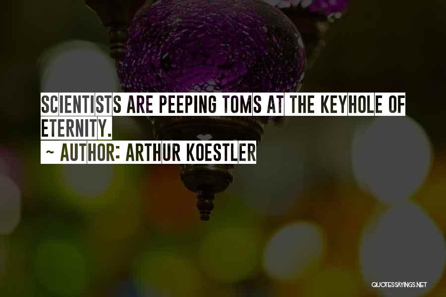 Arthur Koestler Quotes: Scientists Are Peeping Toms At The Keyhole Of Eternity.