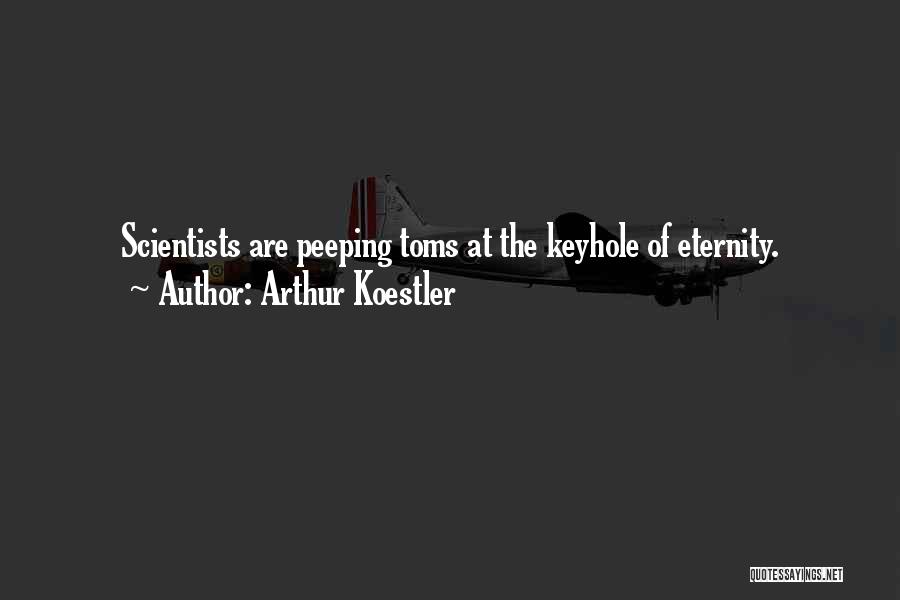 Arthur Koestler Quotes: Scientists Are Peeping Toms At The Keyhole Of Eternity.