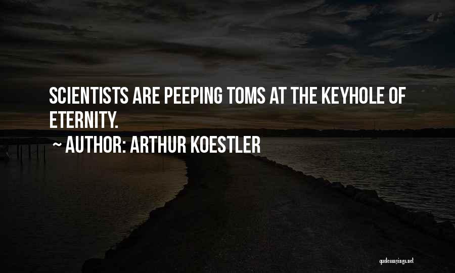 Arthur Koestler Quotes: Scientists Are Peeping Toms At The Keyhole Of Eternity.