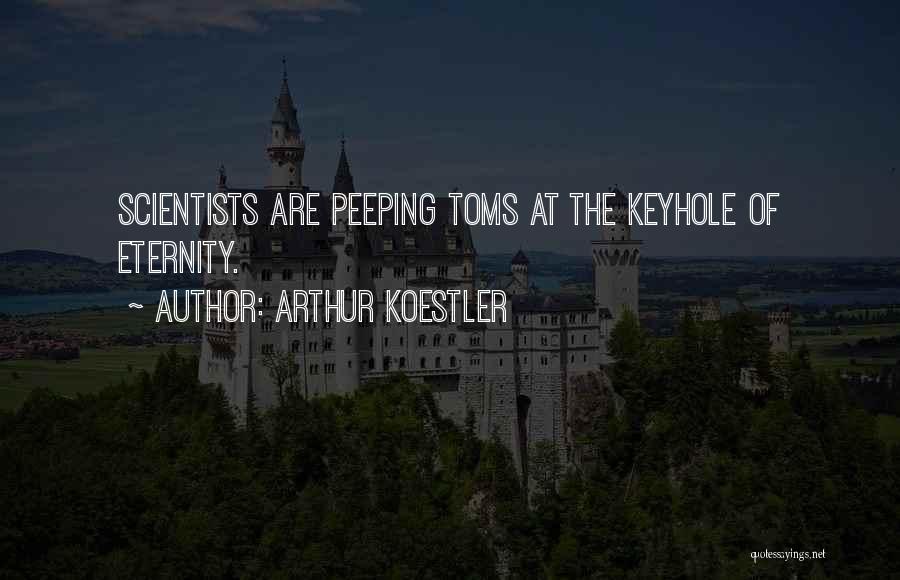Arthur Koestler Quotes: Scientists Are Peeping Toms At The Keyhole Of Eternity.