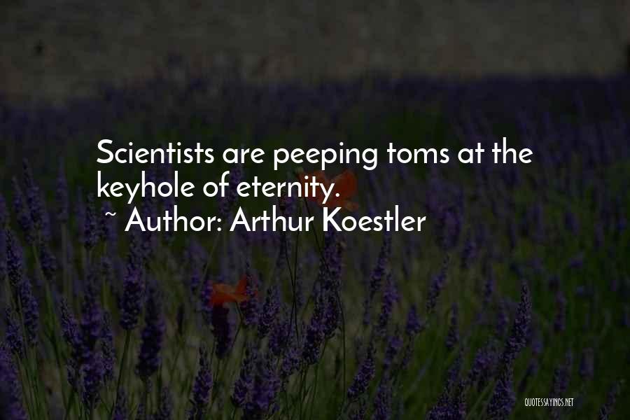 Arthur Koestler Quotes: Scientists Are Peeping Toms At The Keyhole Of Eternity.