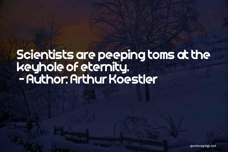 Arthur Koestler Quotes: Scientists Are Peeping Toms At The Keyhole Of Eternity.