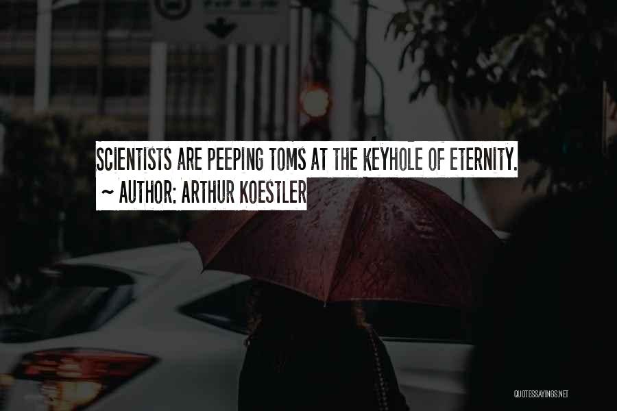 Arthur Koestler Quotes: Scientists Are Peeping Toms At The Keyhole Of Eternity.