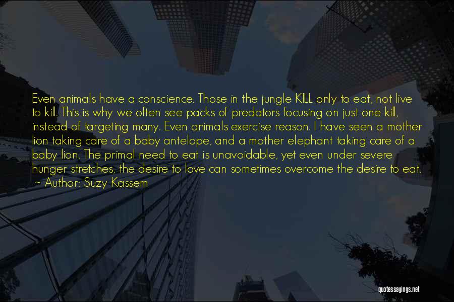 Suzy Kassem Quotes: Even Animals Have A Conscience. Those In The Jungle Kill Only To Eat, Not Live To Kill. This Is Why