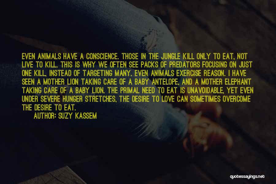 Suzy Kassem Quotes: Even Animals Have A Conscience. Those In The Jungle Kill Only To Eat, Not Live To Kill. This Is Why