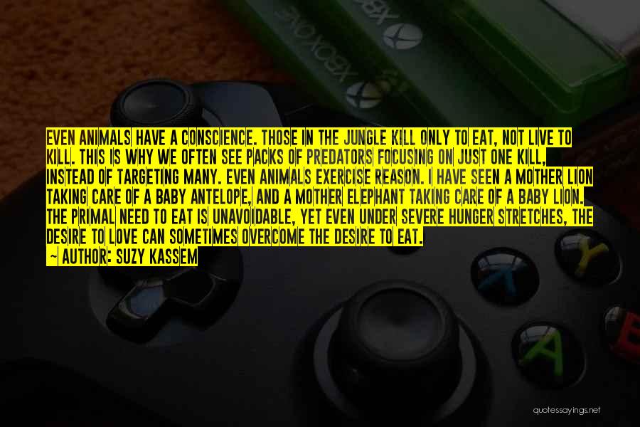 Suzy Kassem Quotes: Even Animals Have A Conscience. Those In The Jungle Kill Only To Eat, Not Live To Kill. This Is Why