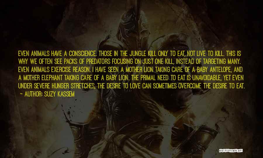 Suzy Kassem Quotes: Even Animals Have A Conscience. Those In The Jungle Kill Only To Eat, Not Live To Kill. This Is Why