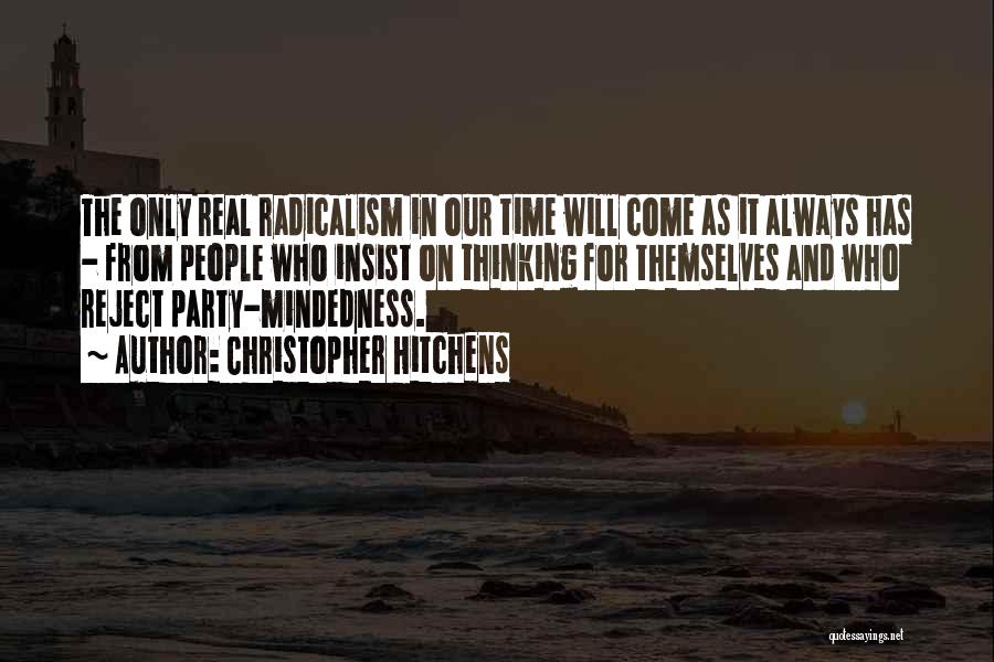 Christopher Hitchens Quotes: The Only Real Radicalism In Our Time Will Come As It Always Has - From People Who Insist On Thinking