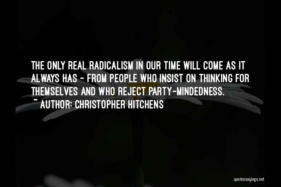 Christopher Hitchens Quotes: The Only Real Radicalism In Our Time Will Come As It Always Has - From People Who Insist On Thinking