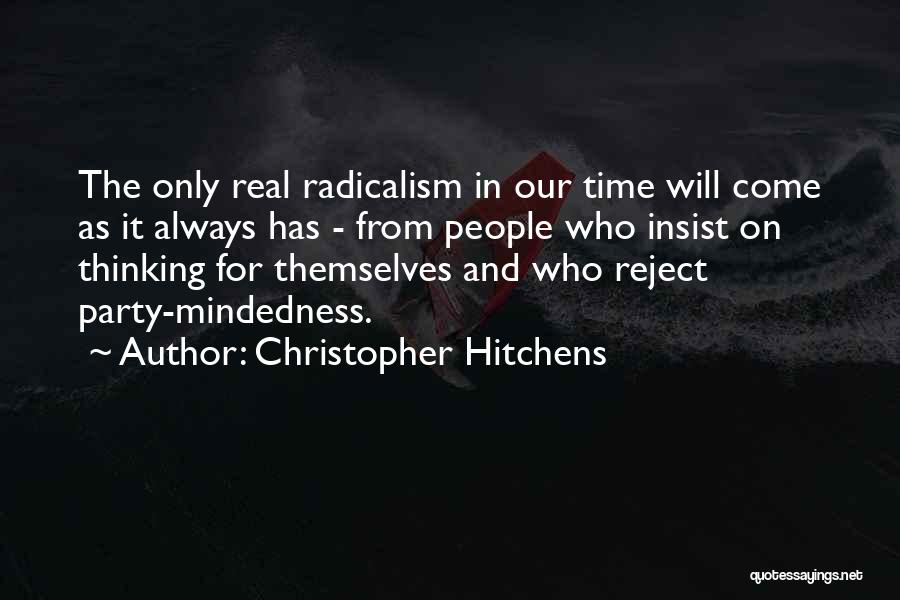 Christopher Hitchens Quotes: The Only Real Radicalism In Our Time Will Come As It Always Has - From People Who Insist On Thinking