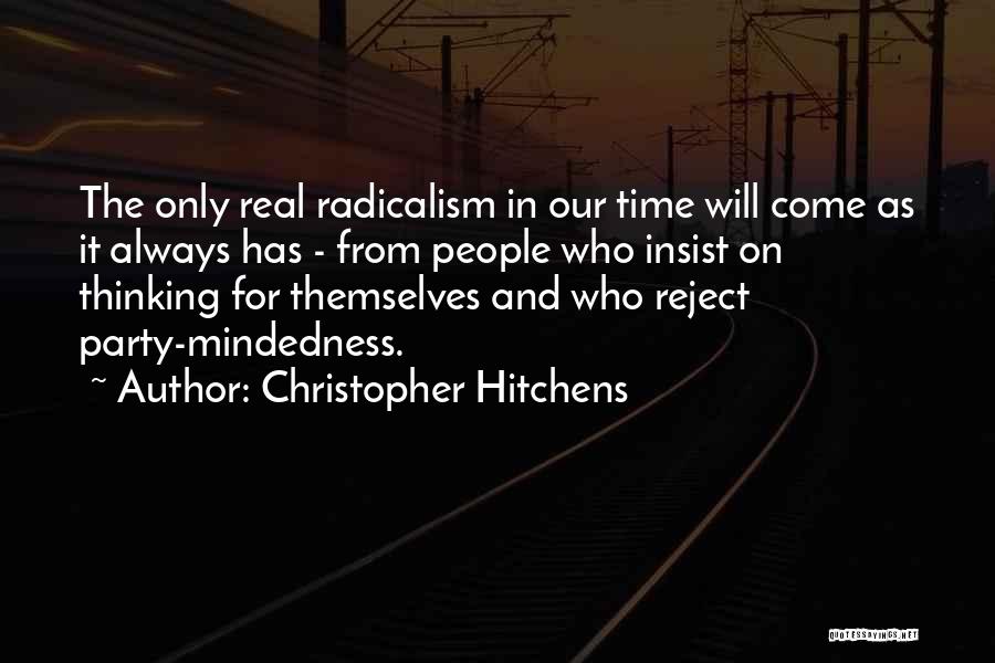 Christopher Hitchens Quotes: The Only Real Radicalism In Our Time Will Come As It Always Has - From People Who Insist On Thinking