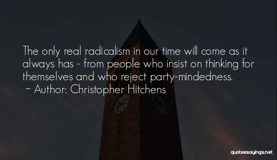 Christopher Hitchens Quotes: The Only Real Radicalism In Our Time Will Come As It Always Has - From People Who Insist On Thinking