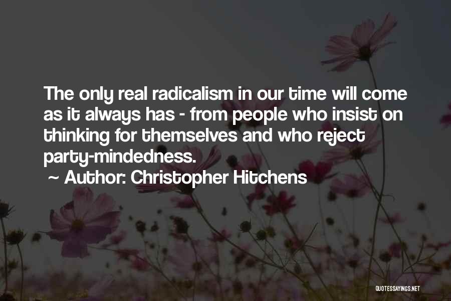 Christopher Hitchens Quotes: The Only Real Radicalism In Our Time Will Come As It Always Has - From People Who Insist On Thinking