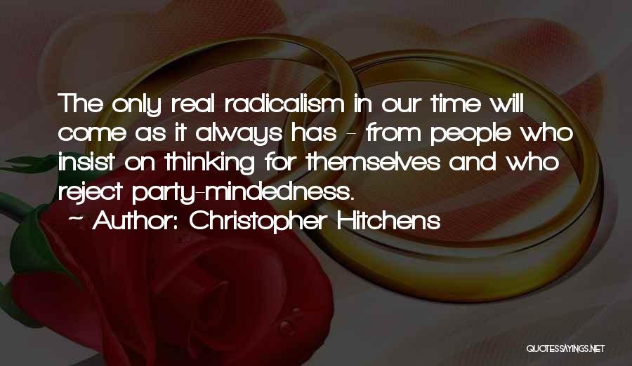 Christopher Hitchens Quotes: The Only Real Radicalism In Our Time Will Come As It Always Has - From People Who Insist On Thinking