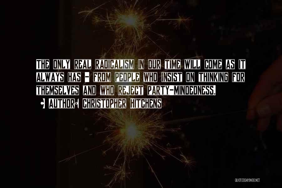 Christopher Hitchens Quotes: The Only Real Radicalism In Our Time Will Come As It Always Has - From People Who Insist On Thinking