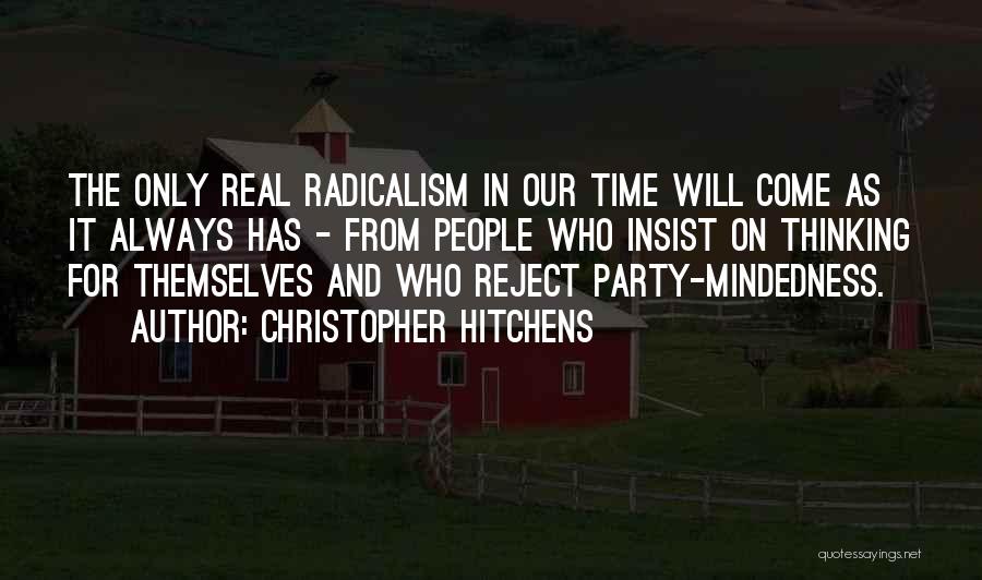 Christopher Hitchens Quotes: The Only Real Radicalism In Our Time Will Come As It Always Has - From People Who Insist On Thinking