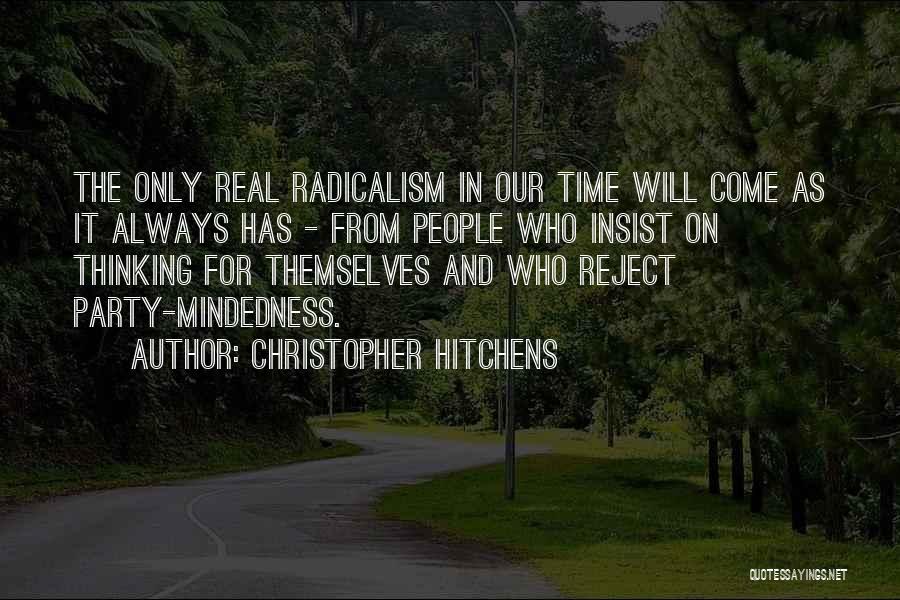 Christopher Hitchens Quotes: The Only Real Radicalism In Our Time Will Come As It Always Has - From People Who Insist On Thinking