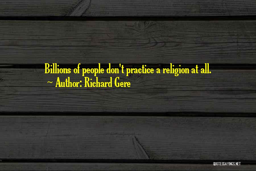 Richard Gere Quotes: Billions Of People Don't Practice A Religion At All.