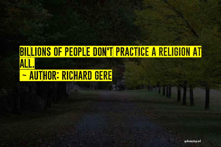 Richard Gere Quotes: Billions Of People Don't Practice A Religion At All.