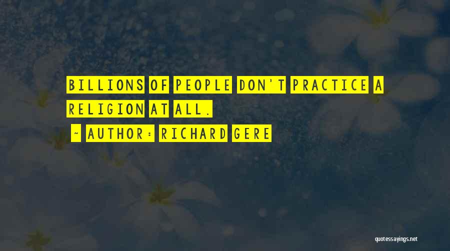 Richard Gere Quotes: Billions Of People Don't Practice A Religion At All.