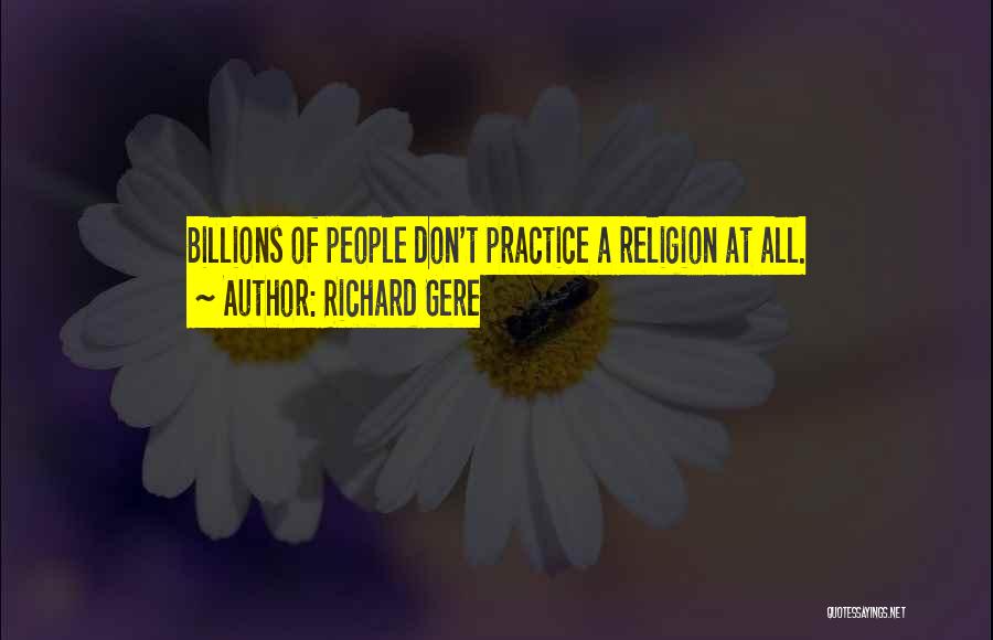 Richard Gere Quotes: Billions Of People Don't Practice A Religion At All.