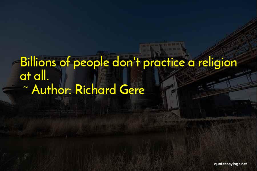 Richard Gere Quotes: Billions Of People Don't Practice A Religion At All.